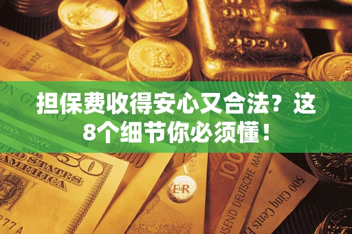 济南担保费收得安心又合法？这8个细节你必须懂！