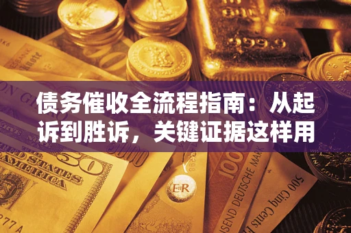 济南债务催收全流程指南：从起诉到胜诉，关键证据这样用