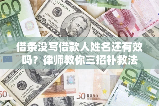 济南借条没写借款人姓名还有效吗？律师教你三招补救法