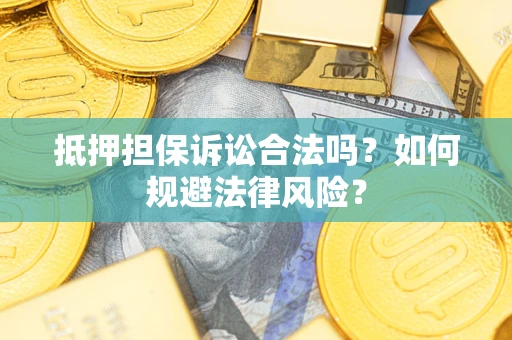 济南抵押担保诉讼合法吗？如何规避法律风险？
