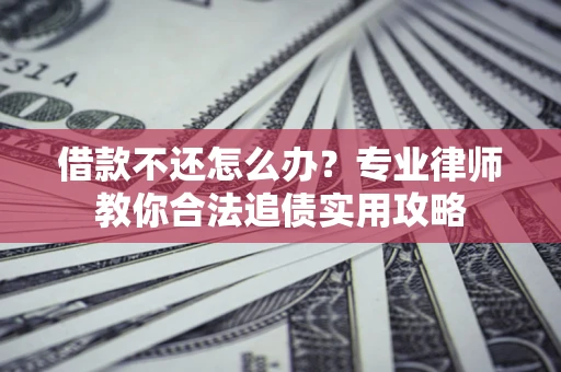 济南借款不还怎么办？专业律师教你合法追债实用攻略
