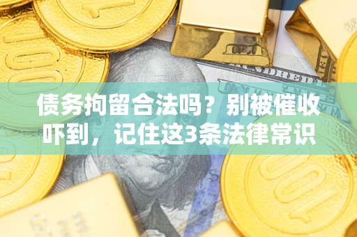 济南债务拘留合法吗?别被催收吓到,记住这3条法律常识 济南债务拘留合法吗?别被催收吓到,记住这3条法律常识