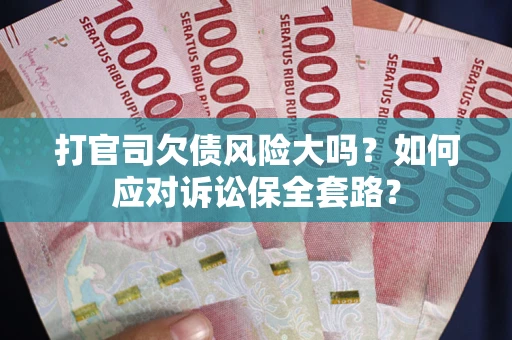 济南打官司欠债风险大吗？如何应对诉讼保全套路？