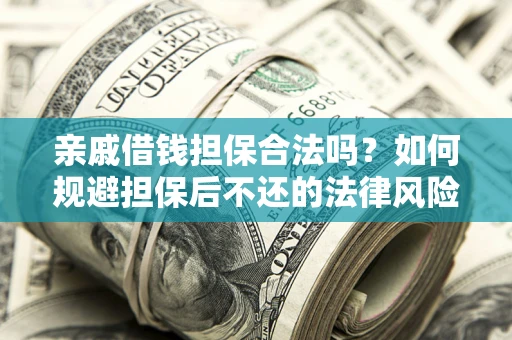 济南亲戚借钱担保合法吗？如何规避担保后不还的法律风险？