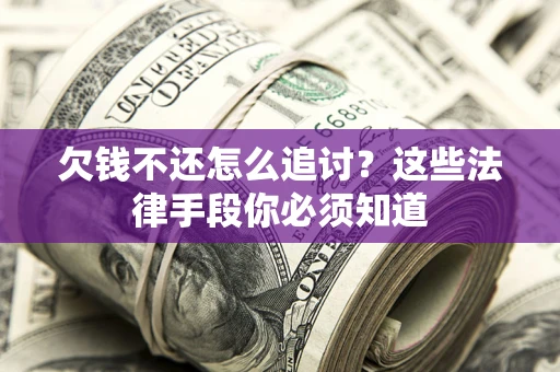 济南欠钱不还怎么追讨？这些法律手段你必须知道