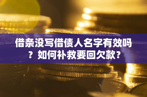 济南借条没写借债人名字有效吗？如何补救要回欠款？