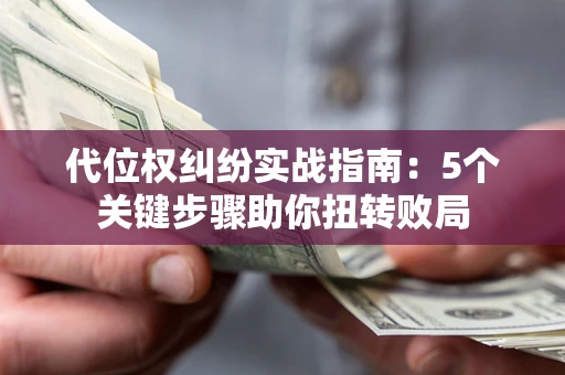 济南代位权纠纷实战指南：5个关键步骤助你扭转败局
