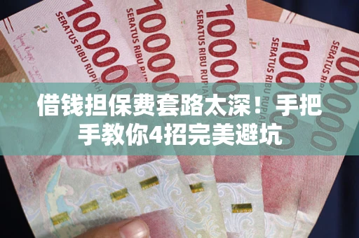 济南借钱担保费套路太深！手把手教你4招完美避坑