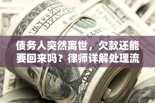 济南债务人突然离世，欠款还能要回来吗？律师详解处理流程