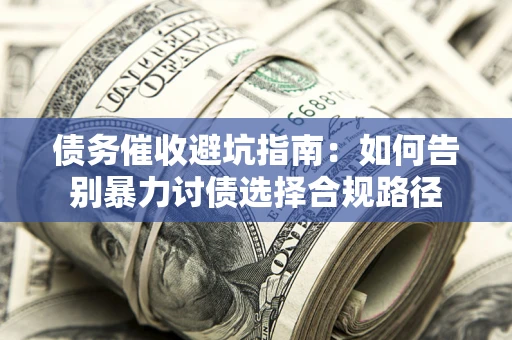 济南债务催收避坑指南：如何告别暴力讨债选择合规路径