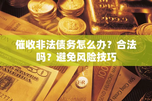 济南催收非法债务怎么办？合法吗？避免风险技巧