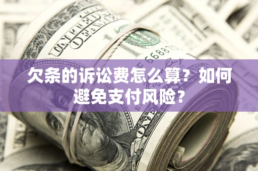 济南欠条的诉讼费怎么算？如何避免支付风险？
