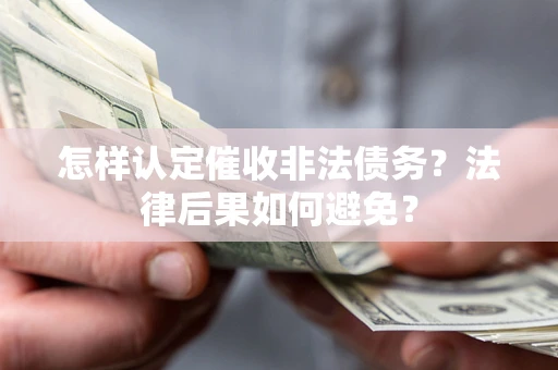 济南怎样认定催收非法债务？法律后果如何避免？
