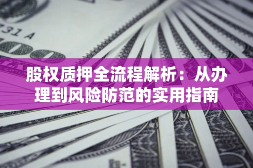 济南股权质押全流程解析：从办理到风险防范的实用指南