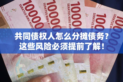 济南共同债权人怎么分摊债务？这些风险必须提前了解！