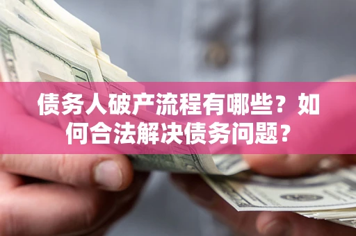 济南债务人破产流程有哪些？如何合法解决债务问题？
