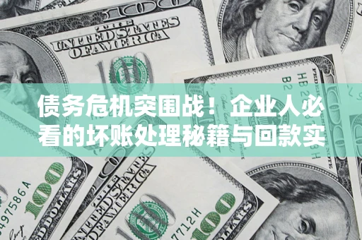 济南债务危机突围战！企业人必看的坏账处理秘籍与回款实战指南