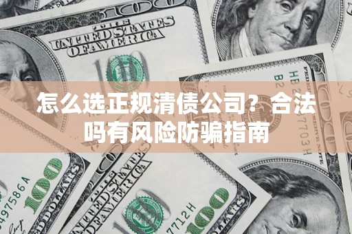 济南怎么选正规清债公司？合法吗有风险防骗指南