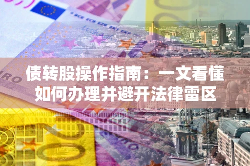 济南债转股操作指南：一文看懂如何办理并避开法律雷区