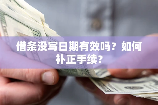 济南借条没写日期有效吗？如何补正手续？