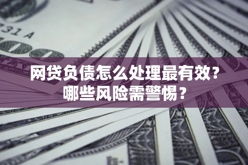 济南网贷负债怎么处理最有效？哪些风险需警惕？