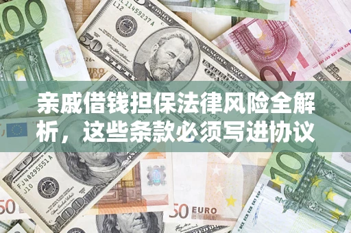 济南亲戚借钱担保法律风险全解析，这些条款必须写进协议
