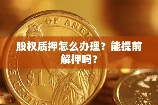 济南股权质押怎么办理？能提前解押吗？