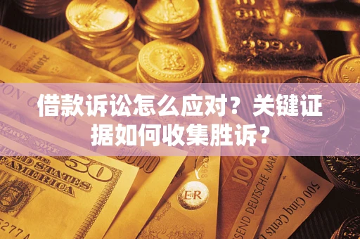 济南借款诉讼怎么应对？关键证据如何收集胜诉？