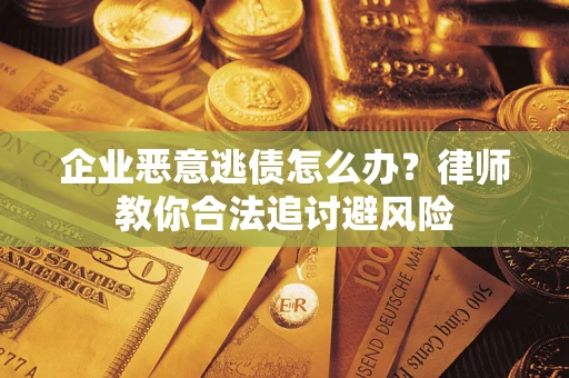 济南企业恶意逃债怎么办？律师教你合法追讨避风险