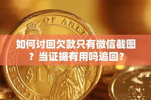 济南如何讨回欠款只有微信截图？当证据有用吗追回？