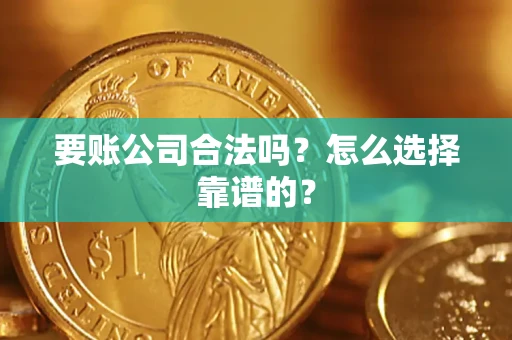 济南要账公司合法吗？怎么选择靠谱的？