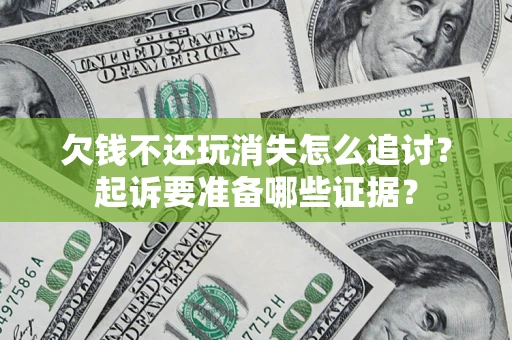 济南欠钱不还玩消失怎么追讨？起诉要准备哪些证据？