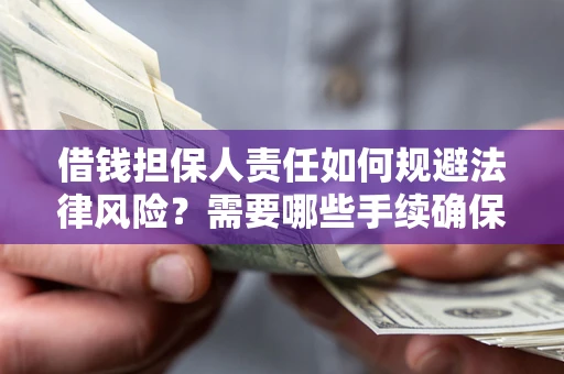 济南借钱担保人责任如何规避法律风险？需要哪些手续确保安全？
