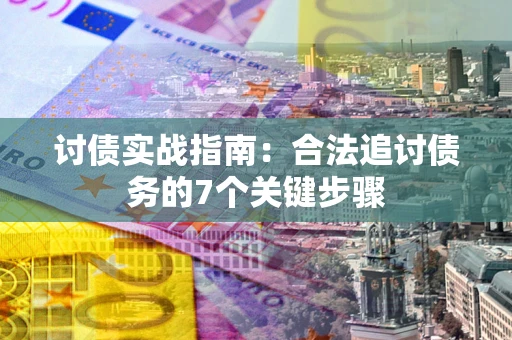 济南讨债实战指南：合法追讨债务的7个关键步骤