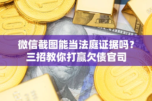 济南微信截图能当法庭证据吗？三招教你打赢欠债官司