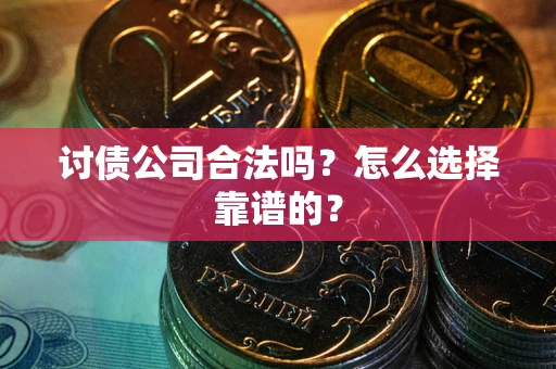 济南讨债公司合法吗？怎么选择靠谱的？