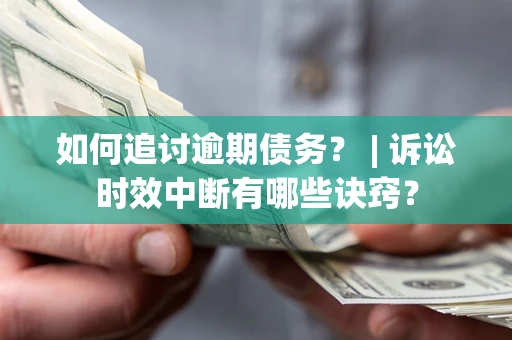 济南如何追讨逾期债务？ | 诉讼时效中断有哪些诀窍？