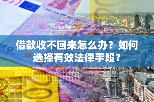 济南借款收不回来怎么办？如何选择有效法律手段？