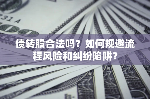 济南债转股合法吗？如何规避流程风险和纠纷陷阱？