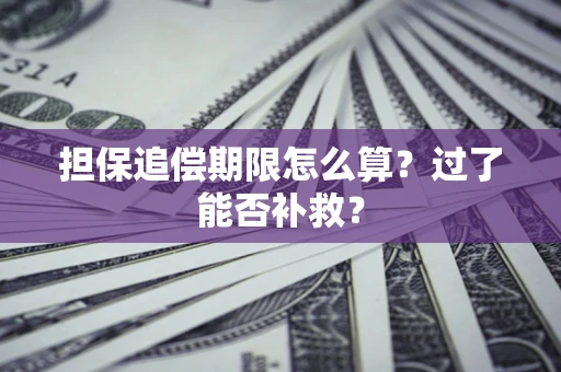 济南担保追偿期限怎么算？过了能否补救？