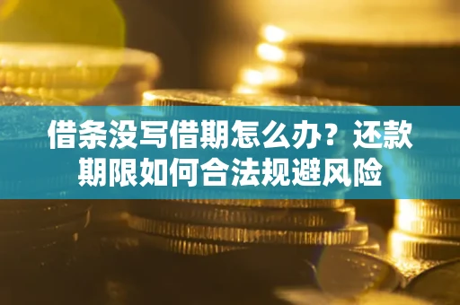 济南借条没写借期怎么办？还款期限如何合法规避风险