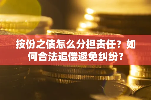 济南按份之债怎么分担责任？如何合法追偿避免纠纷？