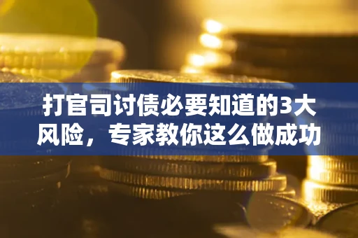 济南打官司讨债必要知道的3大风险，专家教你这么做成功率飙升