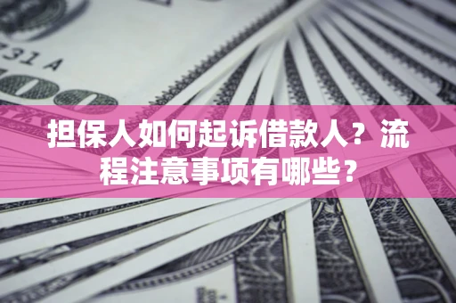 济南担保人如何起诉借款人？流程注意事项有哪些？