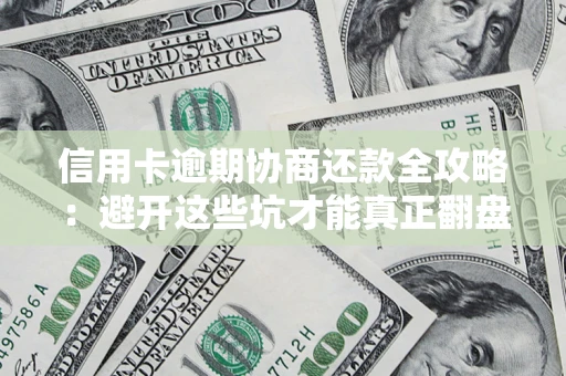 济南信用卡逾期协商还款全攻略：避开这些坑才能真正翻盘