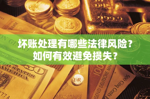 济南坏账处理有哪些法律风险？如何有效避免损失？