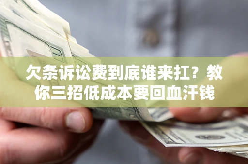 济南欠条诉讼费到底谁来扛？教你三招低成本要回血汗钱