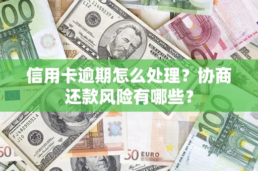 济南信用卡逾期怎么处理？协商还款风险有哪些？